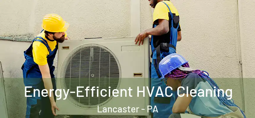  Energy-Efficient HVAC Cleaning Lancaster - PA